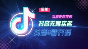 11月最新DY无限注册、无限实名、0分开播技术，猛料纯干货-网创电课网
