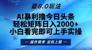 今日头条最新6.0玩法,轻松矩阵日入2000+-网创电课网