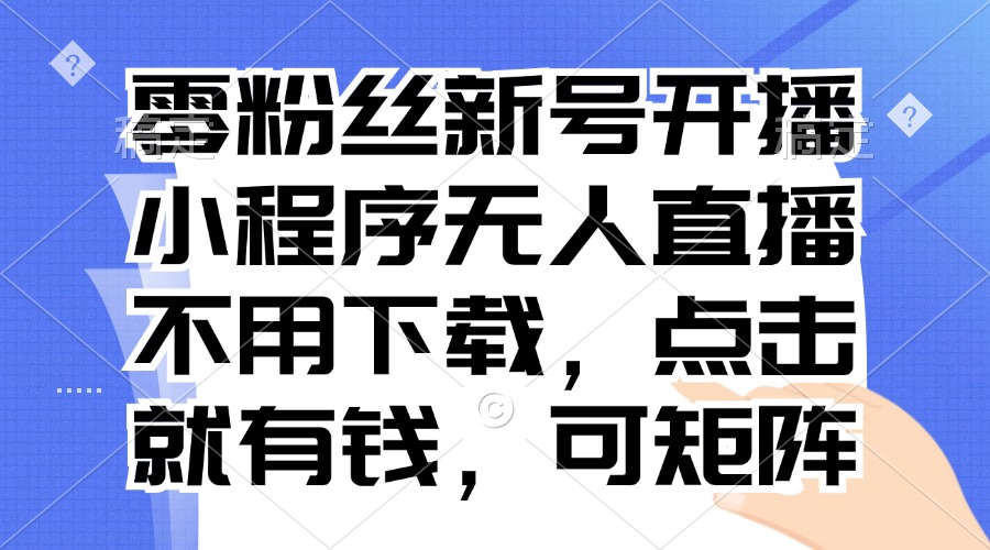 零粉丝新号开播 小程序无人直播，不用下载点击就有钱可矩阵-网创电课网