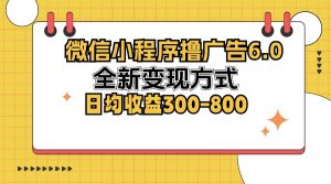 微信小程序撸广告6.0，全新变现方式，日均收益300-800-网创电课网