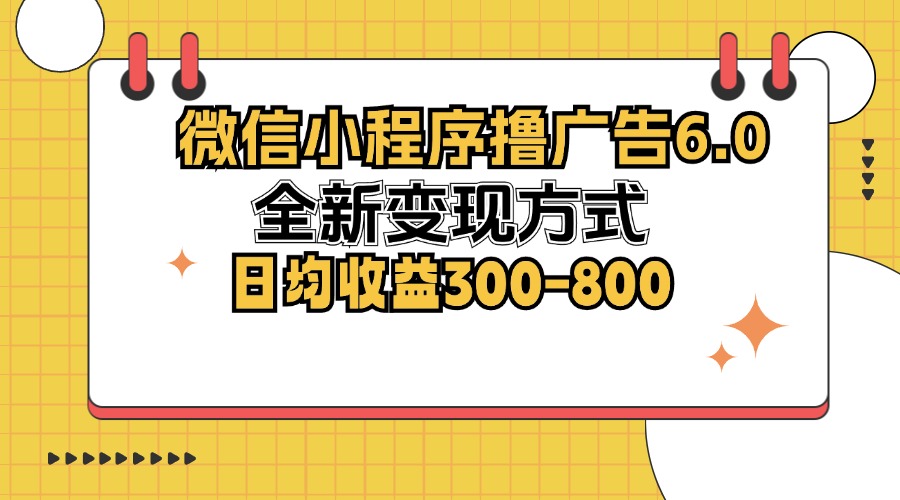 微信小程序撸广告6.0，全新变现方式，日均收益300-800-网创电课网