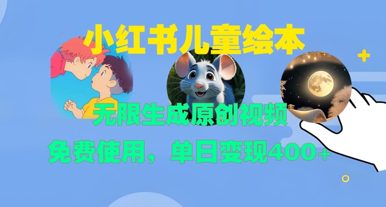 小红书儿童绘本，无限生成原创视频，免费使用，单日变现400+-网创电课网