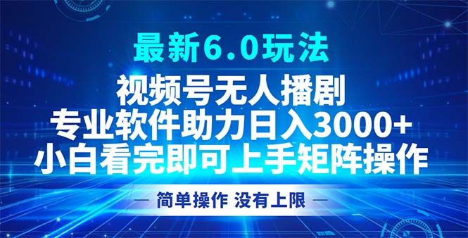 视频号最新6.0玩法，无人播剧，轻松日入3000+-网创电课网