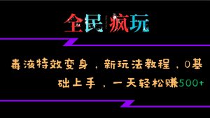 全民疯玩的毒液特效变身,新玩法教程,0基础上手,轻松日入500+-网创电课网