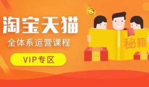 淘宝天猫全体系运营课程【9月24更新】,店铺全系运营、动销玩法、擦边球玩法等等-网创电课网