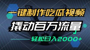一键制作吃瓜视频，全平台发布，撬动百万流量，小白轻松上手，日入2000+-网创电课网