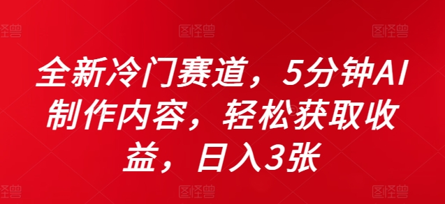 全新冷门赛道,5分钟AI制作内容,轻松获取收益,日入3张-网创电课网