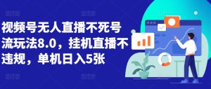 视频号无人直播不死号流玩法8.0，挂机直播不违规，单机日入5张-网创电课网