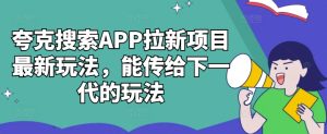 夸克搜索APP拉新项目最新玩法，能传给下一代的玩法-网创电课网