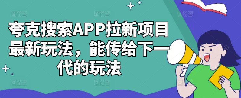 夸克搜索APP拉新项目最新玩法，能传给下一代的玩法-网创电课网