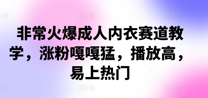 非常火爆成人内衣赛道教学，​涨粉嘎嘎猛，播放高，易上热门-网创电课网