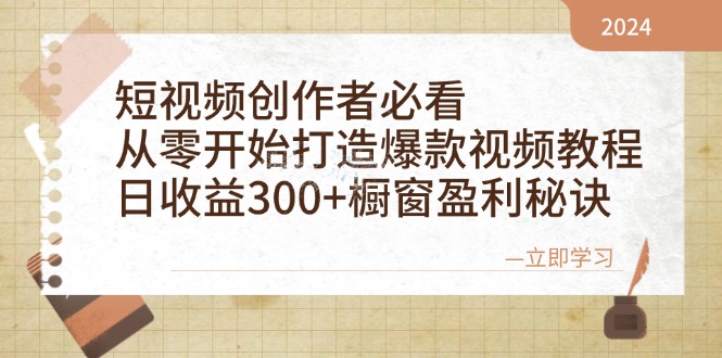短视频创作者必看：从零开始打造爆款视频教程，日收益300+橱窗盈利秘诀-网创电课网
