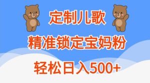 定制儿歌，精准锁定宝妈粉，轻松日入500+-网创电课网