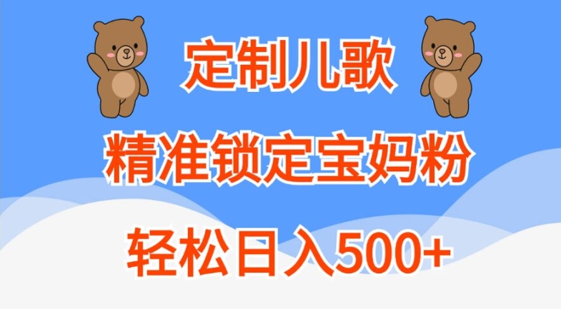 定制儿歌，精准锁定宝妈粉，轻松日入500+-网创电课网