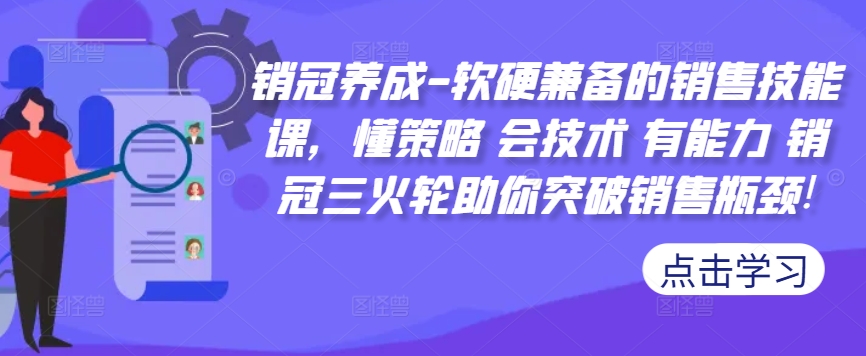 销冠养成-软硬兼备的销售技能课，懂策略 会技术 有能力 销冠三火轮助你突破销售瓶颈!-网创电课网