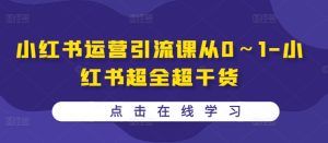 小红书运营引流课从0～1-小红书超全超干货-网创电课网