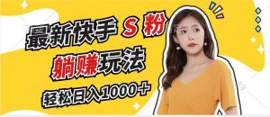 最新快手S粉赛道，简单无脑拉爆流量躺赚玩法，轻松日入1000＋-网创电课网