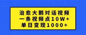 治愈大鹅对话视频，一条视频点赞 10W+，单日变现1k+-网创电课网