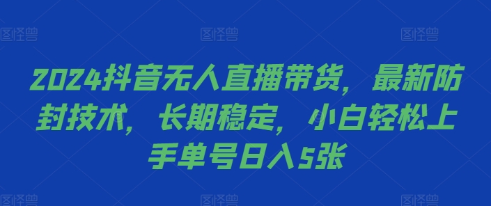 2024抖音无人直播带货，最新防封技术，长期稳定，小白轻松上手单号日入5张-网创电课网
