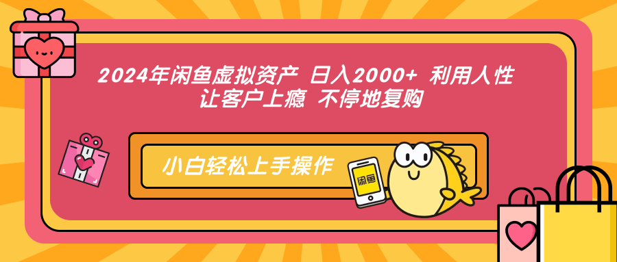2024年闲鱼虚拟资产 日入2000+ 利用人性 让客户上瘾 不停地复购-网创电课网