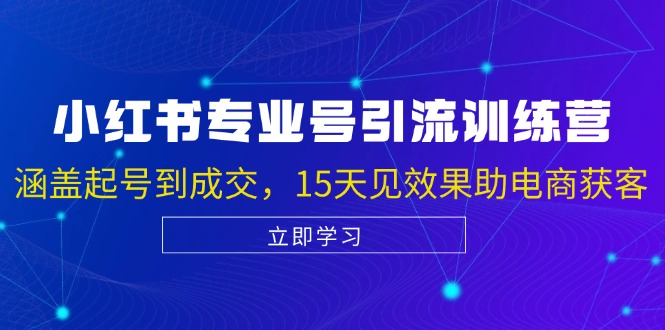 小红书专业号引流陪跑课，涵盖起号到成交，15天见效果助电商获客-网创电课网