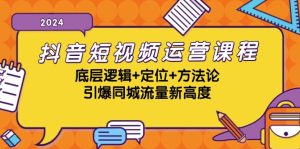 抖音短视频运营课程，底层逻辑+定位+方法论，引爆同城流量新高度-网创电课网