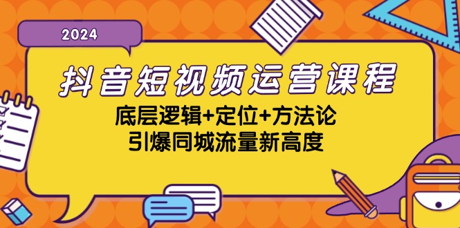 抖音短视频运营课程，底层逻辑+定位+方法论，引爆同城流量新高度-网创电课网