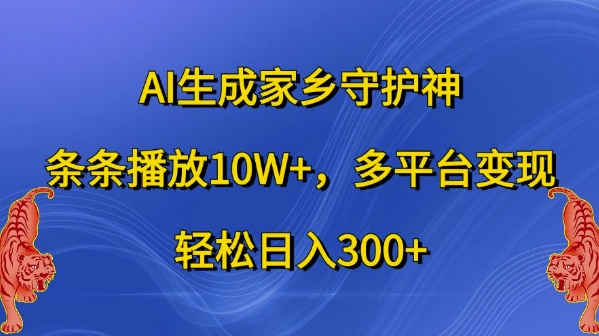 AI生成家乡守护神，条条播放10W+，多平台变现，轻松日入300+-网创电课网
