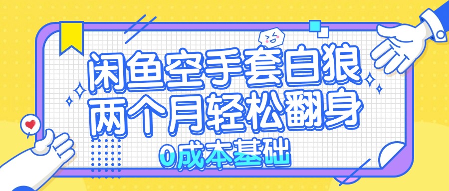 闲鱼空手套白狼 0成本基础，简单易上手项目 两个月轻松翻身           …-网创电课网
