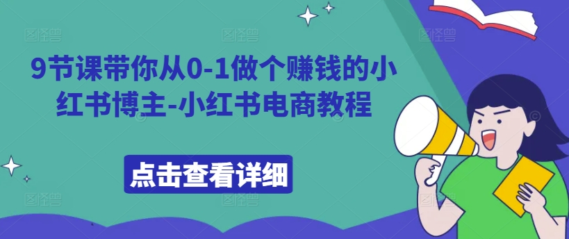 9节课带你从0-1做个赚钱的小红书博主-小红书电商教程-网创电课网