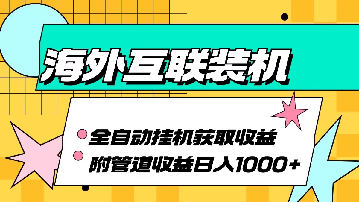 海外互联装机全自动运行获取收益、附带管道收益轻松日入1000+-网创电课网