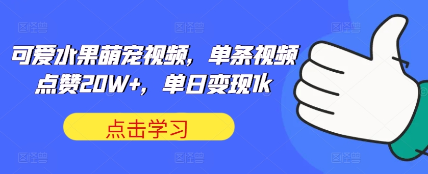 可爱水果萌宠视频，单条视频点赞20W+，单日变现1k-网创电课网