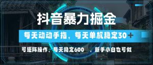 抖音暴力掘金，动动手指就可以，单机30+，可矩阵操作，每天稳定600+，…-网创电课网