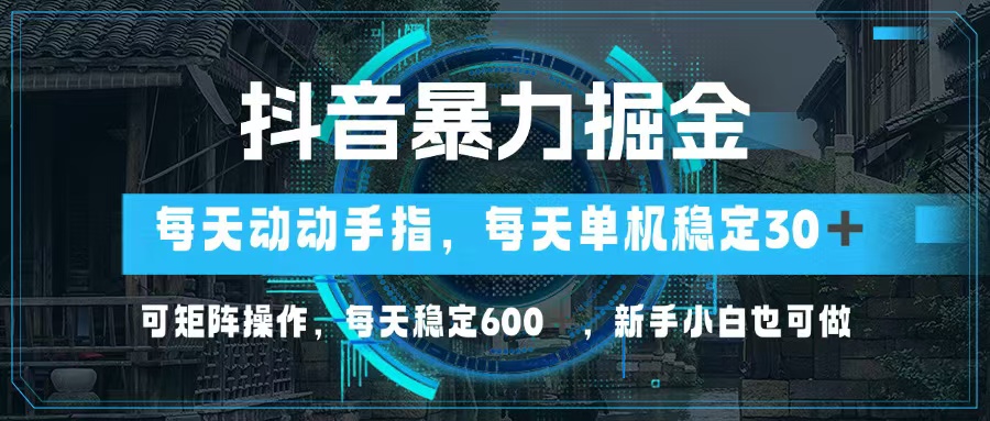 抖音暴力掘金，动动手指就可以，单机30+，可矩阵操作，每天稳定600+，…-网创电课网