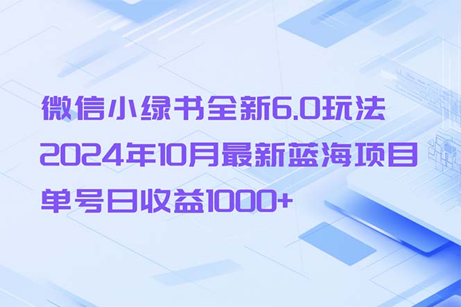 微信小绿书全新6.0玩法，2024年10月最新蓝海项目，单号日收益1000+-网创电课网