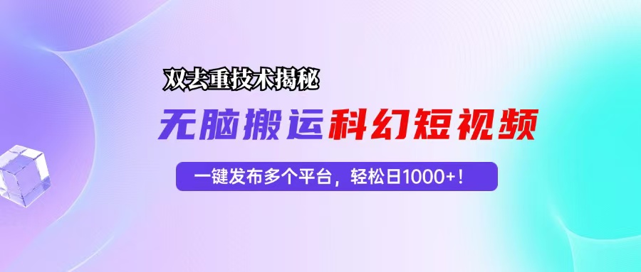 科幻短视频双重去重技术揭秘，一键发布多个平台，轻松日入1000+！-网创电课网