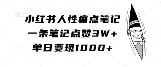 小红书人性痛点笔记,一条笔记点赞3W+,单日变现1k-网创电课网