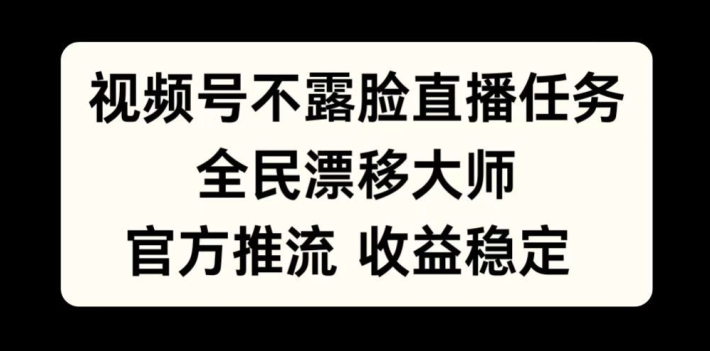 视频号不露脸直播任务，全民漂移大师，官方推流，收益稳定，全民可做-网创电课网