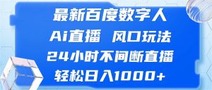 最新百度数字人Ai直播，风口玩法，24小时不间断直播，轻松日入1000+-网创电课网
