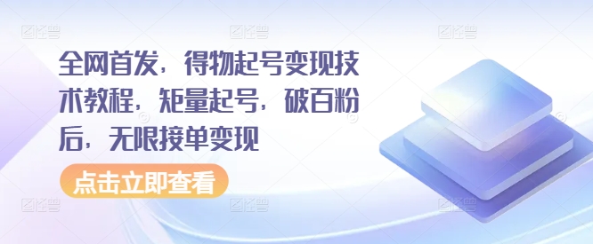 全网首发，得物起号变现技术教程，矩量起号，破百粉后，无限接单变现-网创电课网