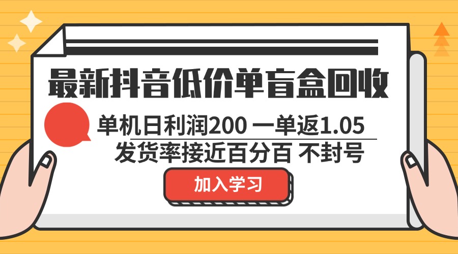 最新抖音低价单盲盒回收 一单1.05 单机日利润200 纯绿色不封号-网创电课网