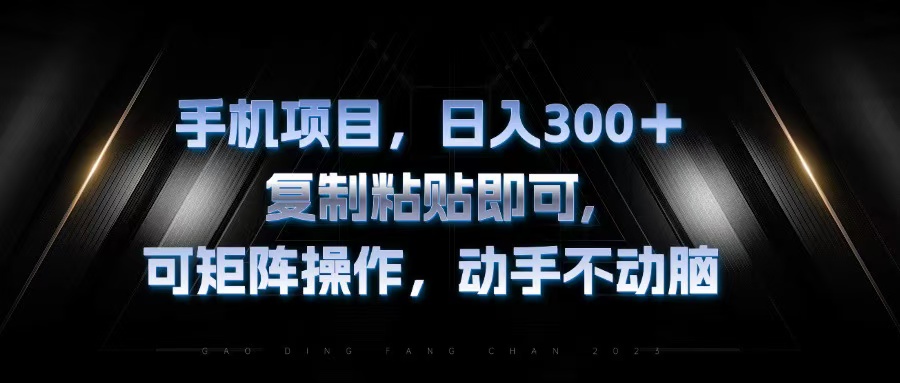 手机项目，日入300+，复制黏贴即可，可矩阵操作，动手不动脑-网创电课网