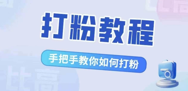 比高·打粉教程，手把手教你如何打粉，解决你的流量焦虑-网创电课网