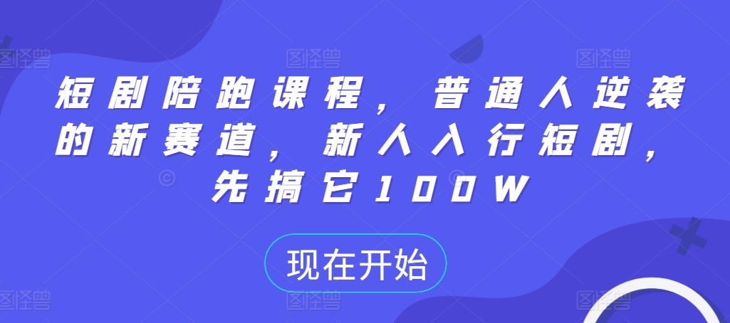 短剧陪跑课程，普通人逆袭的新赛道，新人入行短剧，先搞它100W-网创电课网