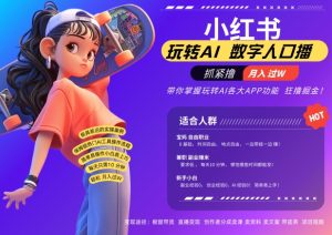小红书数字人暴力起号，AI改写文案，再也不用费劲录口播，流量火爆月入破W轻松拿捏-网创电课网