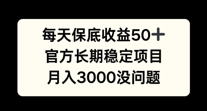 每天收益保底50+，官方长期稳定项目，月入3000没问题-网创电课网