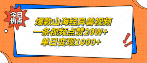 爆款山海经异兽视频，一条视频点赞20W+，单日变现1000+-网创电课网