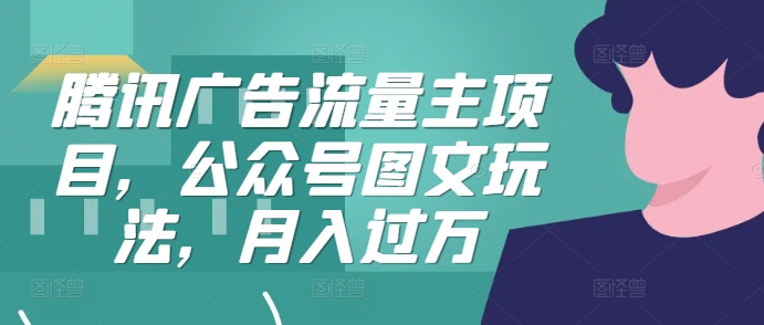 腾讯广告流量主项目，公众号图文玩法，月入过万-网创电课网