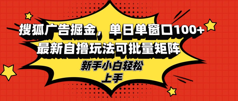 搜狐广告掘金，单日单窗口100+，最新自撸玩法可批量矩阵，适合新手小白-网创电课网