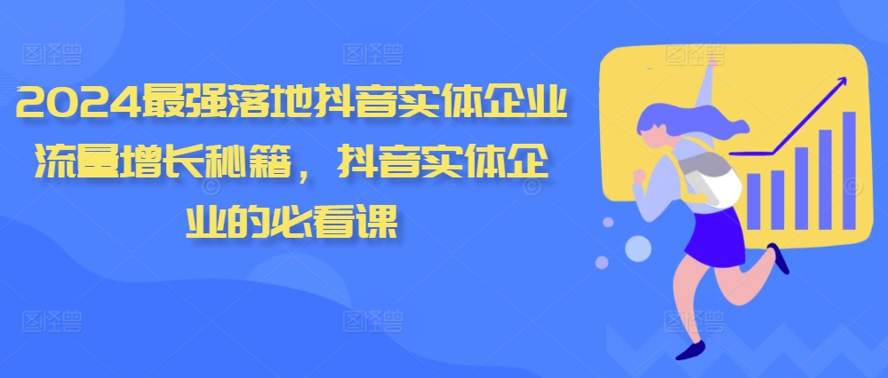 2024最强落地抖音实体企业流量增长秘籍,抖音实体企业的必看课-网创电课网